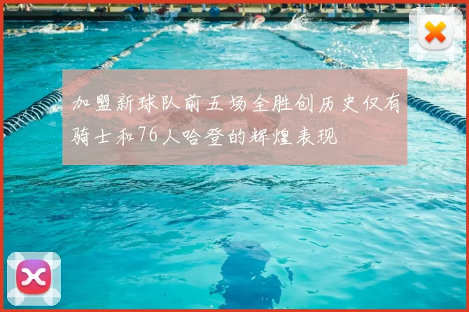 加盟新球队前五场全胜创历史仅有骑士和76人哈登的辉煌表现