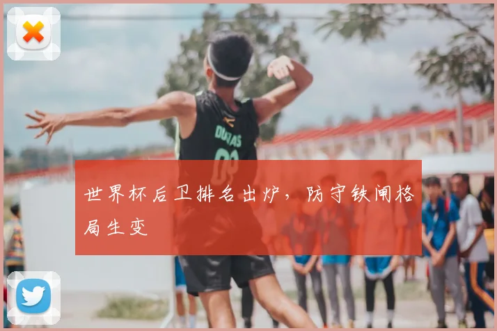 世界杯后卫排名出炉，防守铁闸格局生变