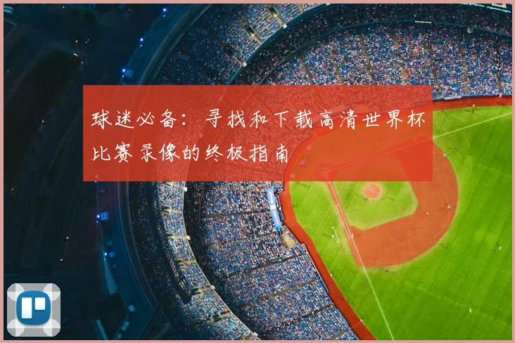 球迷必备：寻找和下载高清世界杯比赛录像的终极指南