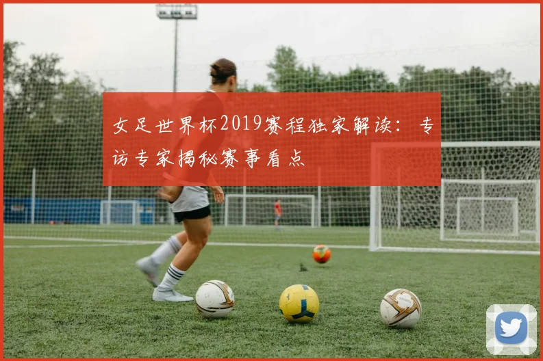 女足世界杯2019赛程独家解读：专访专家揭秘赛事看点