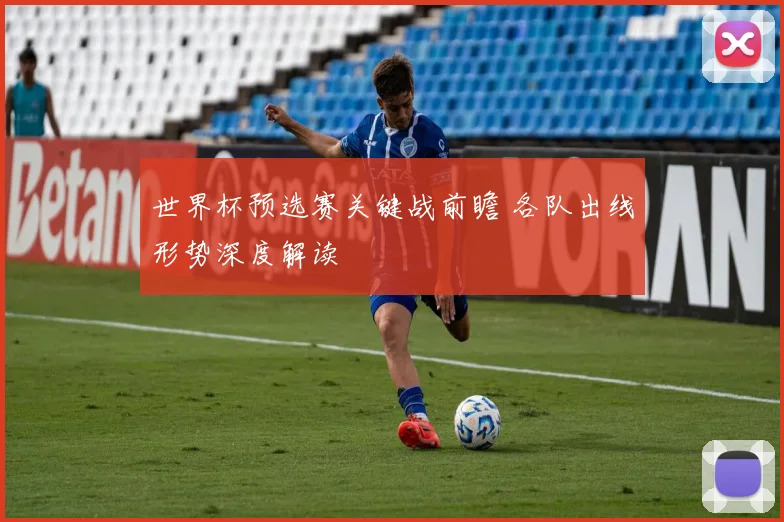 世界杯预选赛关键战前瞻 各队出线形势深度解读