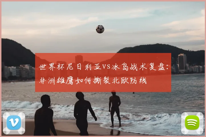 世界杯尼日利亚vs冰岛战术复盘:非洲雄鹰如何撕裂北欧防线