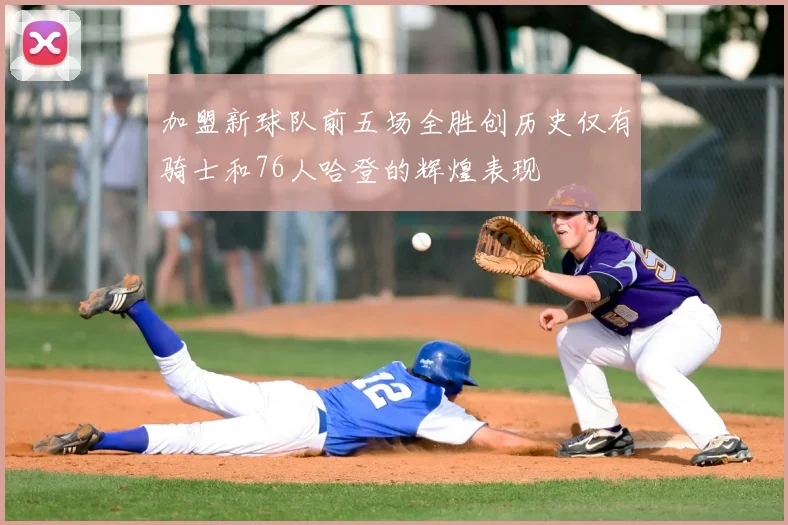 加盟新球队前五场全胜创历史仅有骑士和76人哈登的辉煌表现