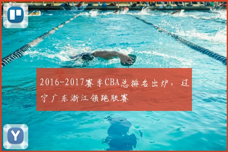2016-2017赛季CBA总排名出炉，辽宁广东浙江领跑联赛