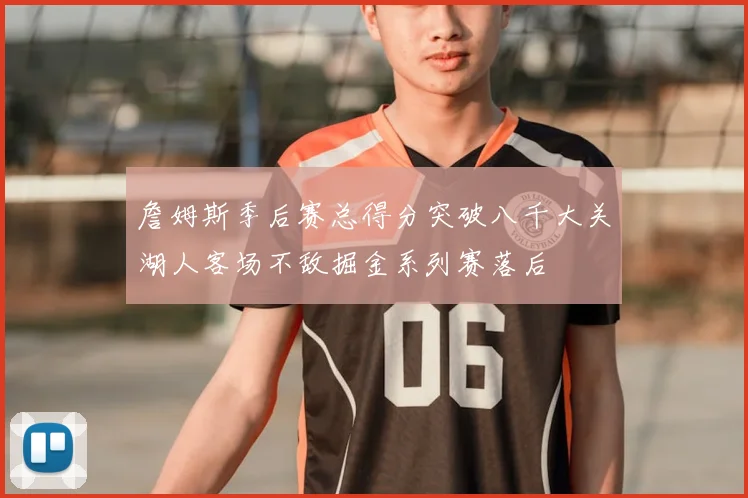 詹姆斯季后赛总得分突破八千大关湖人客场不敌掘金系列赛落后