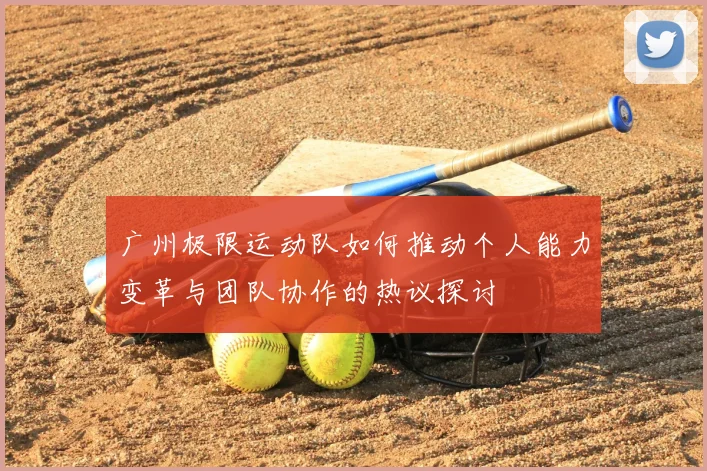 广州极限运动队如何推动个人能力变革与团队协作的热议探讨