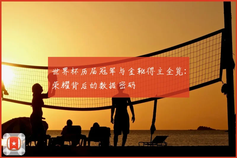 世界杯历届冠军与金靴得主全览:荣耀背后的数据密码