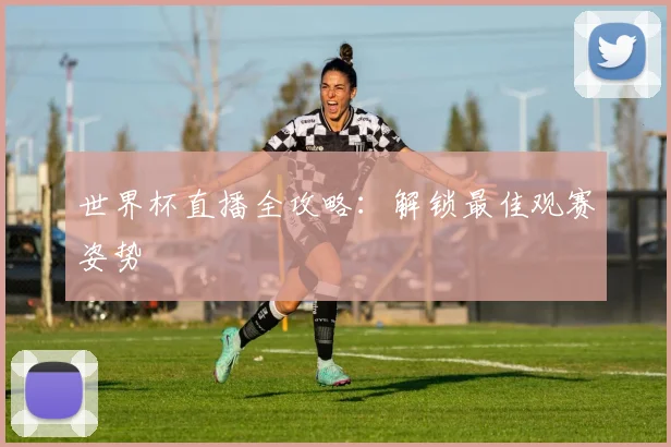 世界杯直播全攻略:解锁最佳观赛姿势