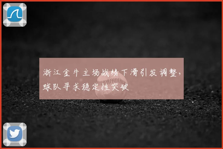浙江金牛主场战绩下滑引发调整，球队寻求稳定性突破