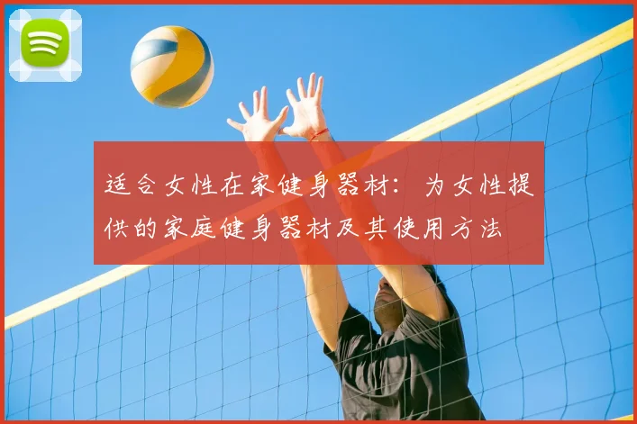 适合女性在家健身器材：为女性提供的家庭健身器材及其使用方法
