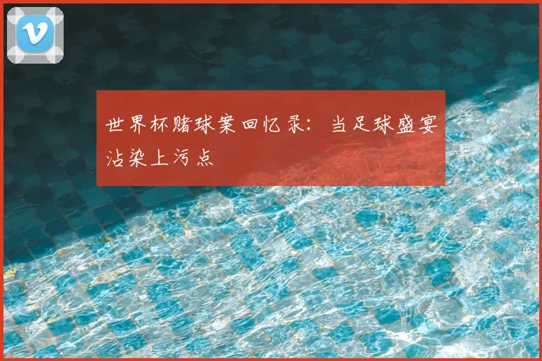 世界杯赌球案回忆录：当足球盛宴沾染上污点