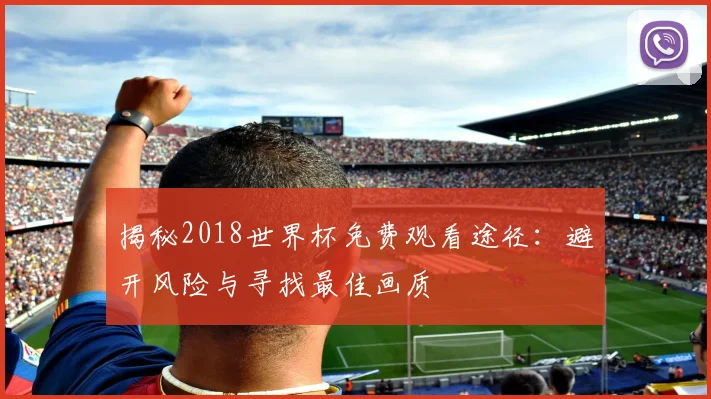 揭秘2018世界杯免费观看途径：避开风险与寻找最佳画质