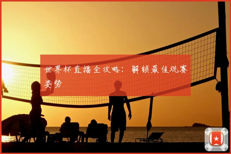世界杯直播全攻略：解锁最佳观赛姿势