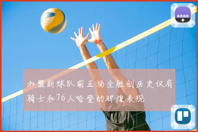 加盟新球队前五场全胜创历史仅有骑士和76人哈登的辉煌表现