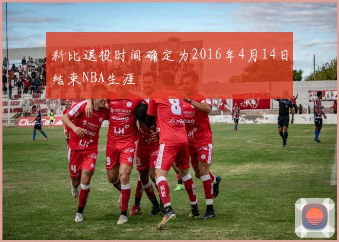 科比退役时间确定为2016年4月14日结束NBA生涯