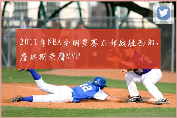 2011年NBA全明星赛东部战胜西部，詹姆斯荣膺MVP