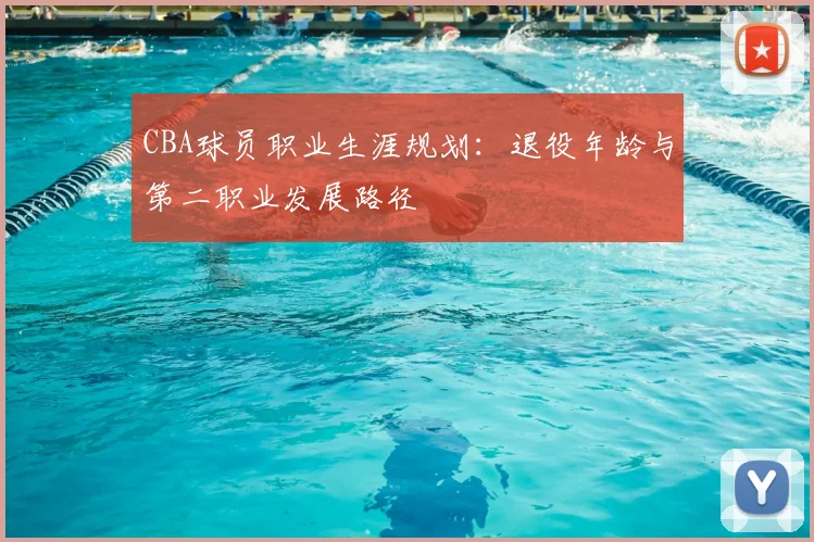 CBA球员职业生涯规划：退役年龄与第二职业发展路径