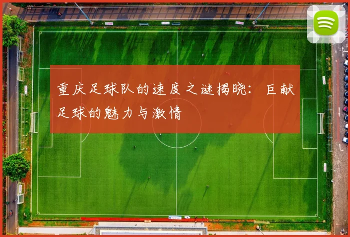 重庆足球队的速度之谜揭晓：巨献足球的魅力与激情