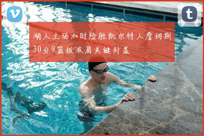 湖人主场加时险胜凯尔特人詹姆斯30分9篮板浓眉关键封盖