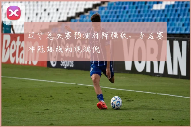 辽宁总决赛预演对阵强敌，季后赛冲冠路线初现端倪