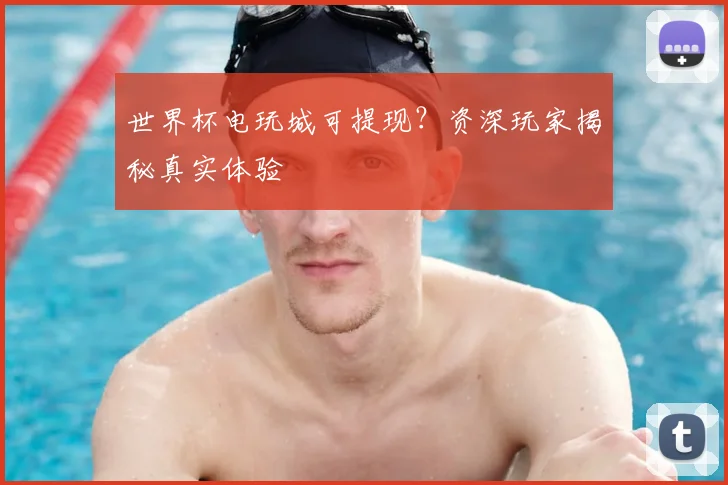 世界杯电玩城可提现?资深玩家揭秘真实体验