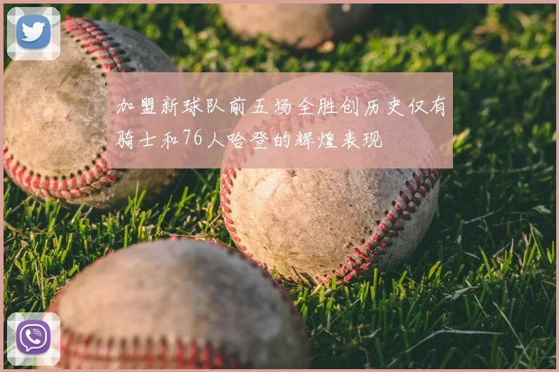 加盟新球队前五场全胜创历史仅有骑士和76人哈登的辉煌表现