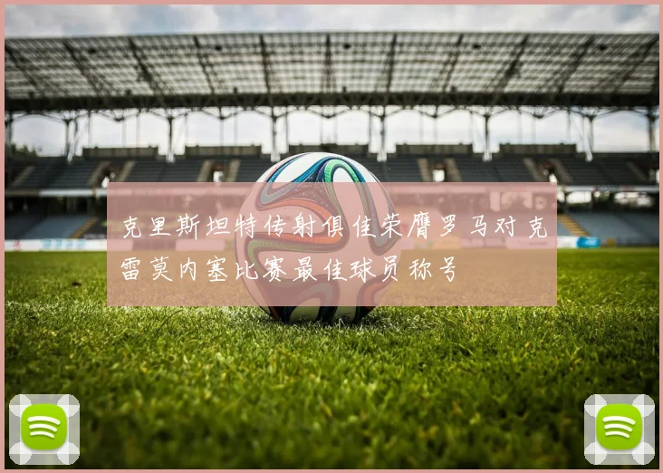 克里斯坦特传射俱佳荣膺罗马对克雷莫内塞比赛最佳球员称号