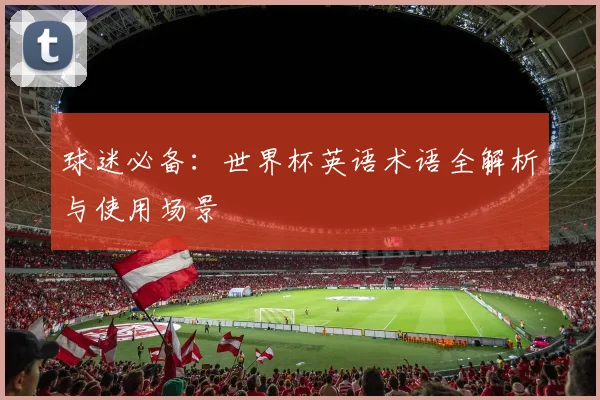 球迷必备：世界杯英语术语全解析与使用场景