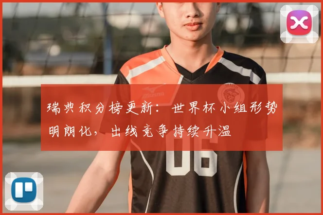 瑞典积分榜更新：世界杯小组形势明朗化，出线竞争持续升温