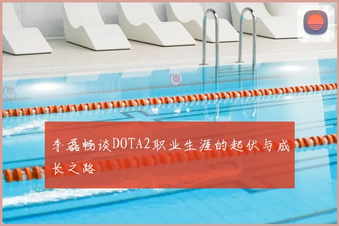 李磊畅谈DOTA2职业生涯的起伏与成长之路