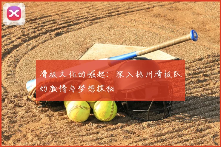 滑板文化的崛起:深入杭州滑板队的激情与梦想探秘