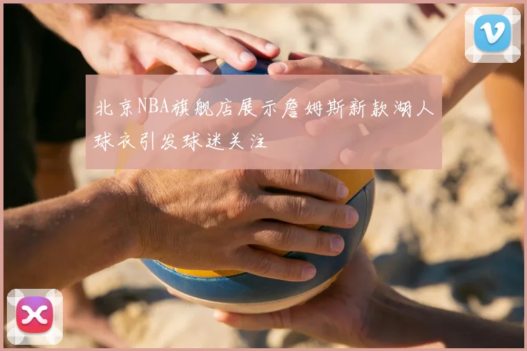 北京NBA旗舰店展示詹姆斯新款湖人球衣引发球迷关注