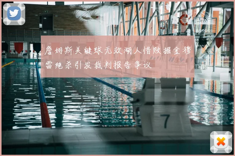 詹姆斯关键球无效湖人惜败掘金穆雷绝杀引发裁判报告争议
