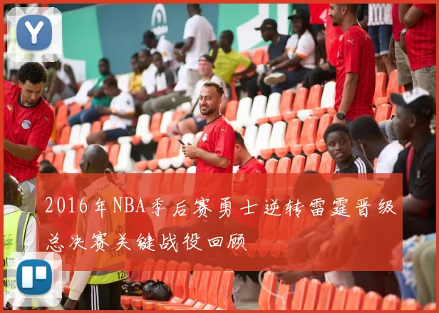 2016年NBA季后赛勇士逆转雷霆晋级总决赛关键战役回顾