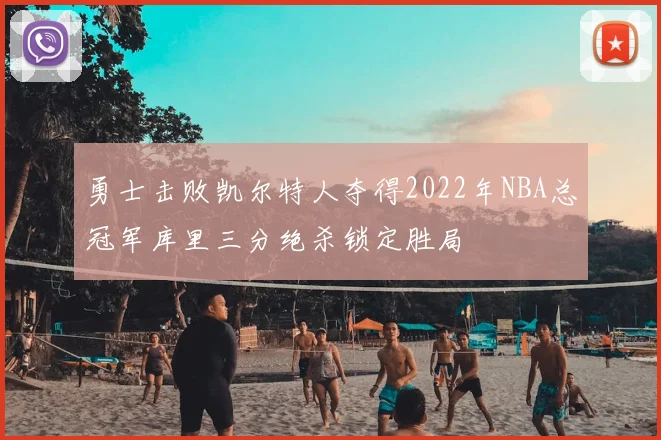 勇士击败凯尔特人夺得2022年NBA总冠军库里三分绝杀锁定胜局